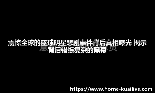 震惊全球的篮球明星悲剧事件背后真相曝光 揭示背后错综复杂的黑幕