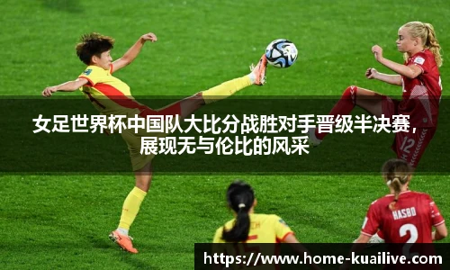 女足世界杯中国队大比分战胜对手晋级半决赛,展现无与伦比的风采