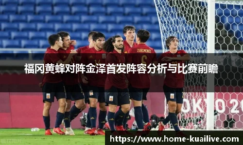 福冈黄蜂对阵金泽首发阵容分析与比赛前瞻