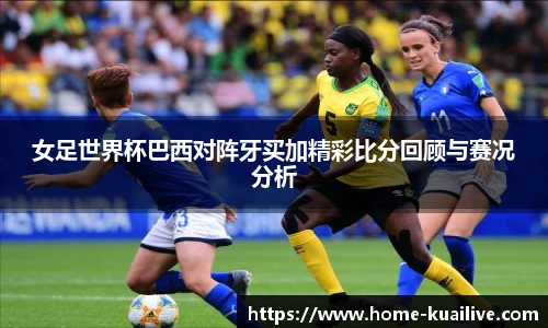 女足世界杯巴西对阵牙买加精彩比分回顾与赛况分析