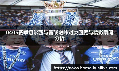 0405赛季切尔西与曼联巅峰对决回顾与精彩瞬间分析