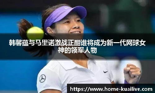 韩馨蕴与马里诺激战正酣谁将成为新一代网球女神的领军人物