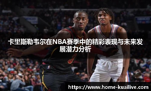 卡里斯勒韦尔在NBA赛季中的精彩表现与未来发展潜力分析