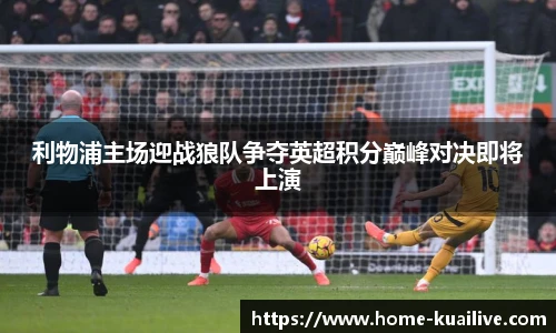利物浦主场迎战狼队争夺英超积分巅峰对决即将上演