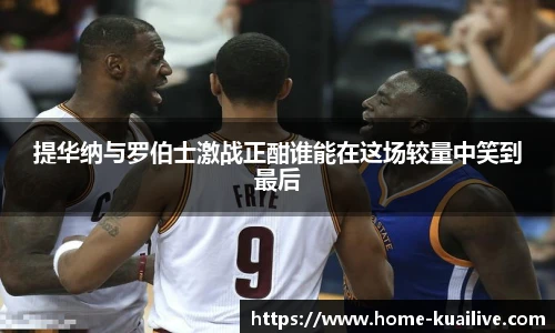 提华纳与罗伯士激战正酣谁能在这场较量中笑到最后