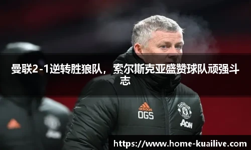 曼联2-1逆转胜狼队，索尔斯克亚盛赞球队顽强斗志