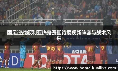 国足迎战叙利亚热身赛期待展现新阵容与战术风采