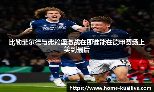比勒菲尔德与弗赖堡激战在即谁能在德甲赛场上笑到最后