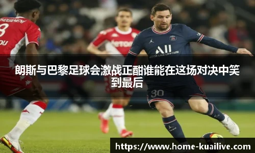 朗斯与巴黎足球会激战正酣谁能在这场对决中笑到最后