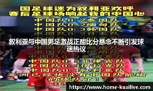 叙利亚与中国男足激战正酣比分悬念不断引发球迷热议