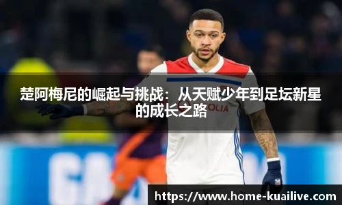 楚阿梅尼的崛起与挑战：从天赋少年到足坛新星的成长之路