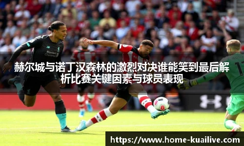 赫尔城与诺丁汉森林的激烈对决谁能笑到最后解析比赛关键因素与球员表现