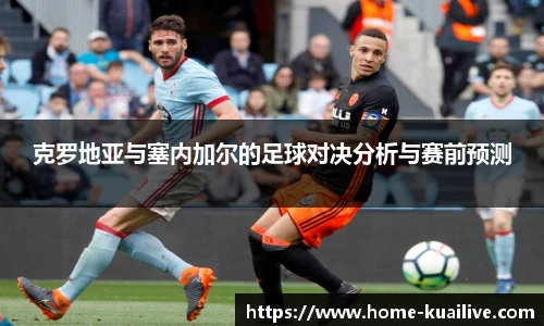克罗地亚与塞内加尔的足球对决分析与赛前预测